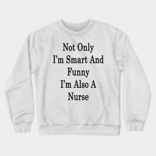 Not Only I'm Smart And Funny I'm Also A Nurse Crewneck Sweatshirt